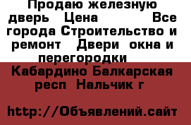 Продаю железную дверь › Цена ­ 5 000 - Все города Строительство и ремонт » Двери, окна и перегородки   . Кабардино-Балкарская респ.,Нальчик г.